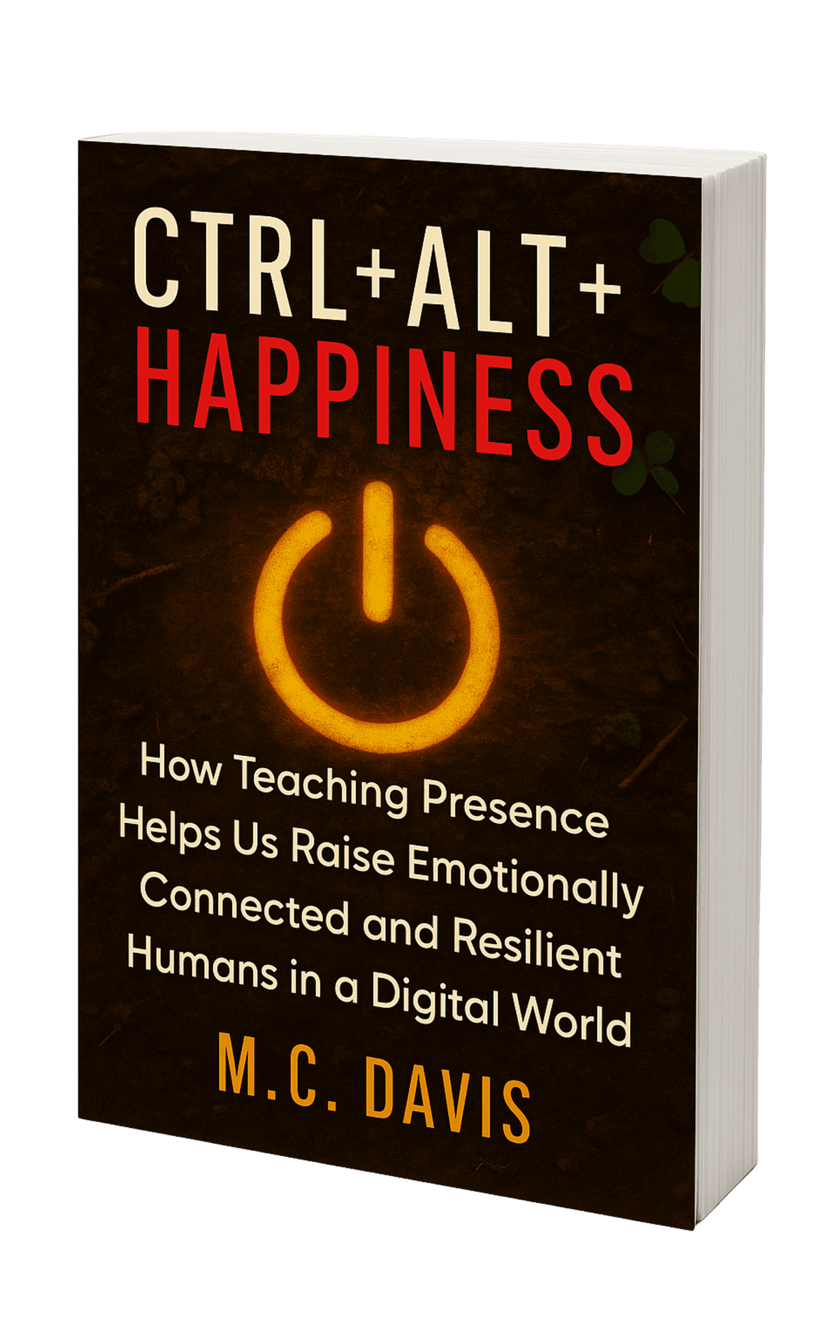 CTRL+ALT+HAPPINESS book cover — How Teaching Presence Helps Us Raise Emotionally Connected and Resilient Humans in a Digital World, by M.C. Davis